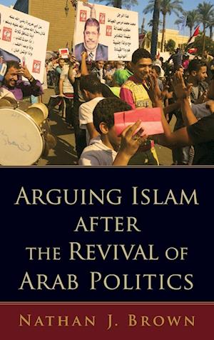 'Arguing Islam after the Revival of Arab Politics' - Nathan J. Brown - Bog