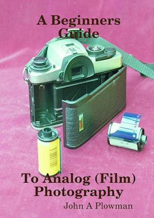 'A Beginners Guide to Analog (Film) Photography' - John A Plowman - Bog