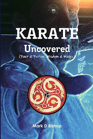 'Karate Uncovered (Fact & Fiction, Wisdom & Magic)' - Mark D. Bishop - Bog