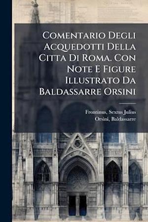 'Comentario Degli Acquedotti Della Citta Di Roma. Con Note E Figure Illustrato Da Baldassarre Orsini' - Frontinus Sextus Julius og Orsini Baldassarre 1732 1810 - Bog