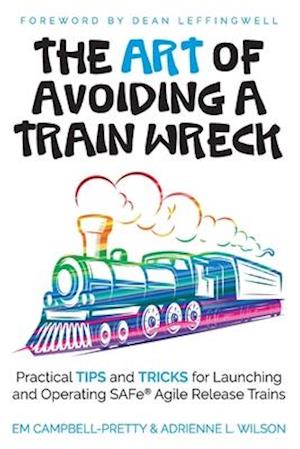 'The ART of Avoiding a Train Wreck: Practical Tips and Tricks for Launching and Operating SAFe Agile Release Trains ' - Adrienne L. Wilson og Em Campbell-Pretty - Bog