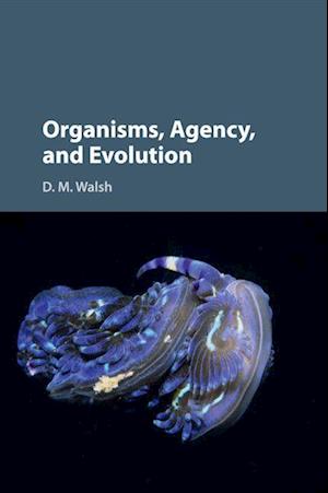 'Organisms, Agency, and Evolution' - D. M. Walsh - Bog