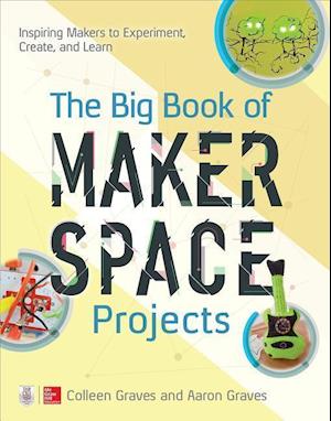 'The Big Book of Makerspace Projects: Inspiring Makers to Experiment, Create, and Learn' - Colleen Graves og Aaron Graves - Bog