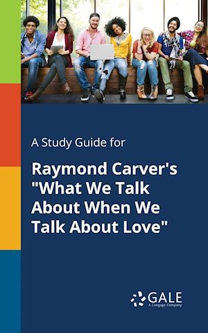'A Study Guide for Raymond Carver's "What We Talk About When We Talk About Love"' - Cengage Learning Gale - Bog