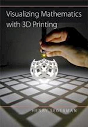 'Visualizing Mathematics with 3D Printing' - Henry Segerman - Bog