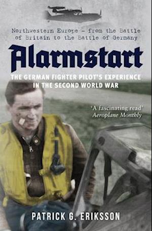 'Alarmstart: The German Fighter Pilot's Experience in the Second World War' - Patrick G. Eriksson - Bog