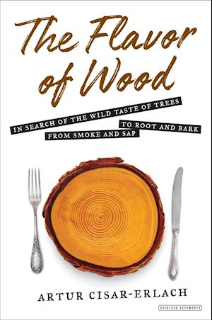 'The Flavor of Wood: In Search of the Wild Taste of Trees from Smoke and Sap to Root and Bark' - Artur Cisar-Erlach - Bog