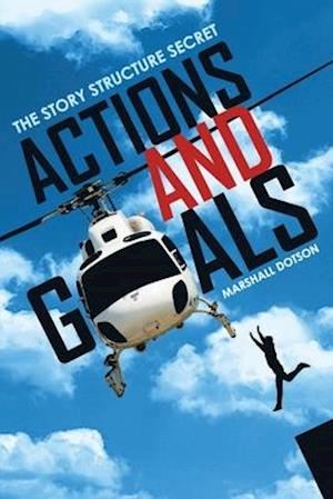 'Actions and Goals: The Story Structure Secret ' - Marshall Dotson - Bog