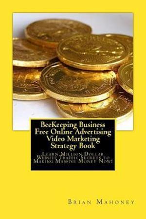'BeeKeeping Business Free Online Advertising Video Marketing Strategy Book: Learn Million Dollar Website Traffic Secrets to Making Massive Money Now! ' - Brian Mahoney - Bog