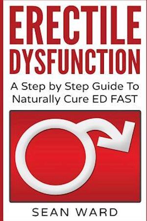 'Erectile Dysfunction: A Step by Step Guide To Naturally Cure ED FAST: erectile dysfunction, sexual dysfunction, erectile dysfunction ... diet, impoten' - Sean Ward - Bog