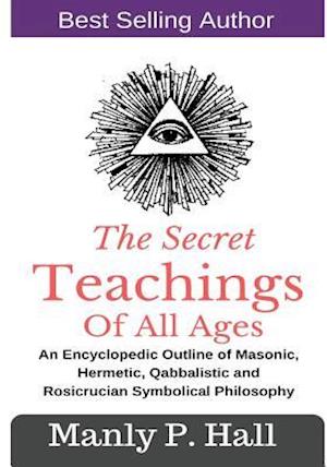 'The Secret Teachings Of All Ages: An Encyclopedic outline of Masonic, Hermetic, Qabbalistic and Rosicrucian Symbolical Philosophy ' - Manly P. Hall - Bog