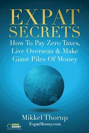 'Expat Secrets: How To Pay Zero Taxes, Live Overseas & Make Giant Piles of Money ' - Mikkel Thorup - Bog