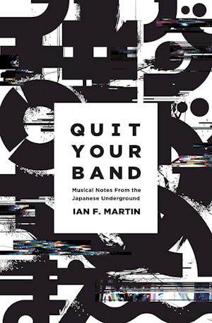 'Quit Your Band! Musical Notes from the Japanese Underground' - Ian F. Martin - Bog