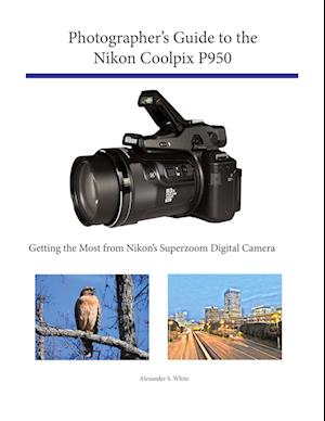 'Photographer's Guide to the Nikon Coolpix P950' - Alexander S. White - Bog