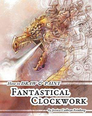 'How to Draw & Paint Fantastical Clockwork' - Jessica Feinberg - Bog