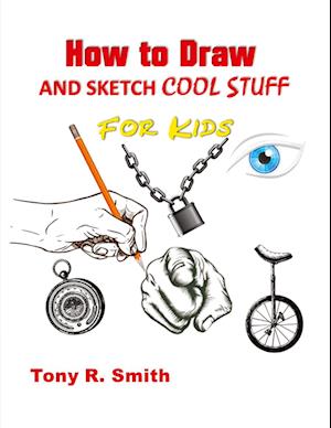 'How to Draw and Sketch Cool Stuff for Kids' - Tony R. Smith - Bog