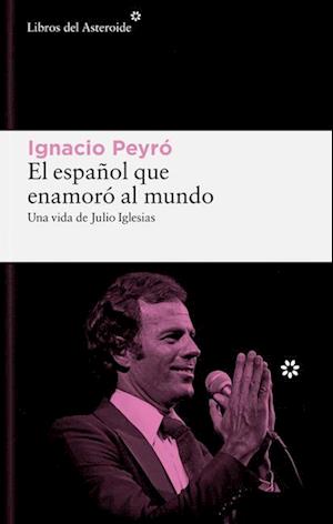 'El Espanol Que Enamoro Al Mundo. Una Vida de Julio Iglesias' - Ignacio Peyro - Bog