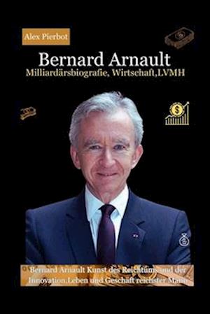 'Bernard Arnault Milliardärsbiografie, Wirtschaft, LVMH' - Alex Pierbot - Bog
